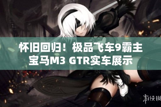 怀旧回归！极品飞车9霸主宝马M3 GTR实车展示
