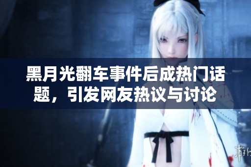 黑月光翻车事件后成热门话题，引发网友热议与讨论