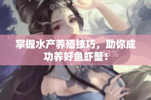 掌握水产养殖技巧，助你成功养好鱼虾蟹！