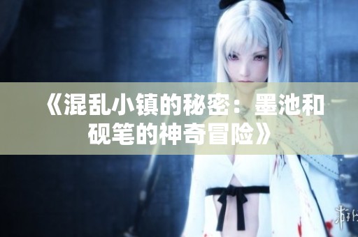 《混乱小镇的秘密：墨池和砚笔的神奇冒险》