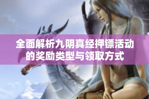全面解析九阴真经押镖活动的奖励类型与领取方式