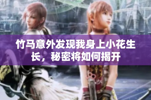 竹马意外发现我身上小花生长，秘密将如何揭开