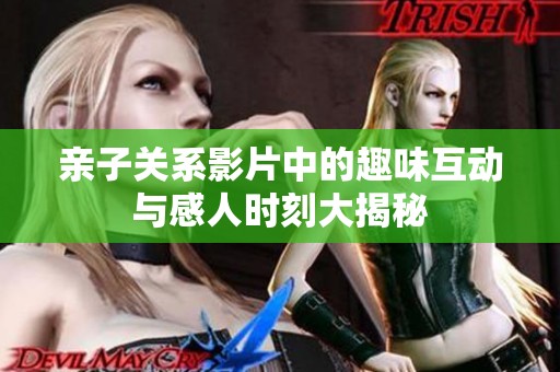 亲子关系影片中的趣味互动与感人时刻大揭秘