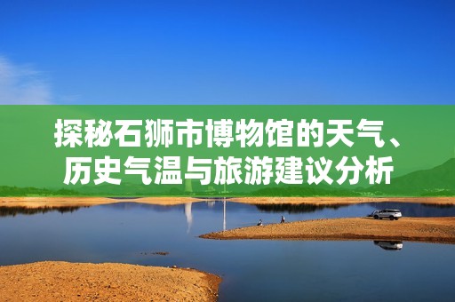 探秘石狮市博物馆的天气、历史气温与旅游建议分析
