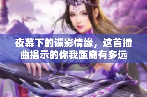 夜幕下的谍影情缘，这首插曲揭示的你我距离有多远