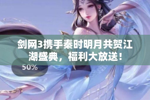 剑网3携手秦时明月共贺江湖盛典，福利大放送！