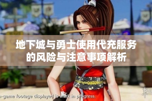 地下城与勇士使用代充服务的风险与注意事项解析
