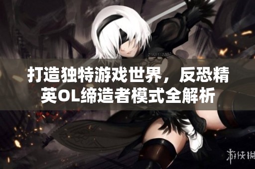 打造独特游戏世界，反恐精英OL缔造者模式全解析