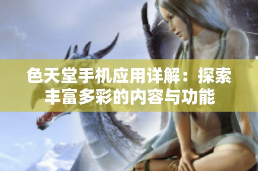 色天堂手机应用详解：探索丰富多彩的内容与功能