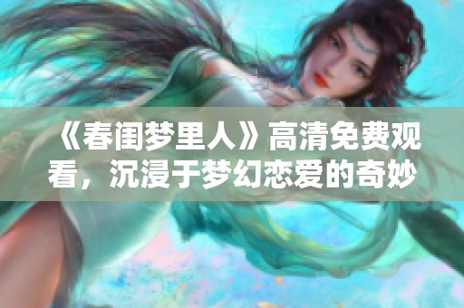 《春闺梦里人》高清免费观看，沉浸于梦幻恋爱的奇妙世界