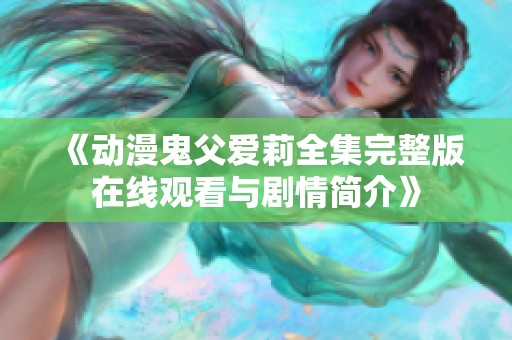《动漫鬼父爱莉全集完整版在线观看与剧情简介》
