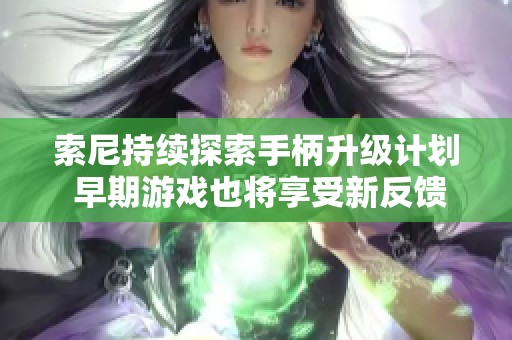 索尼持续探索手柄升级计划 早期游戏也将享受新反馈体验