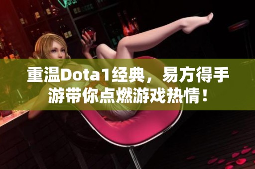 重温Dota1经典，易方得手游带你点燃游戏热情！