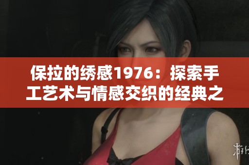 保拉的绣感1976：探索手工艺术与情感交织的经典之作