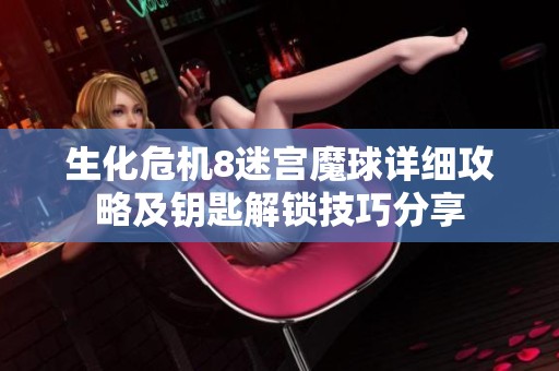 生化危机8迷宫魔球详细攻略及钥匙解锁技巧分享