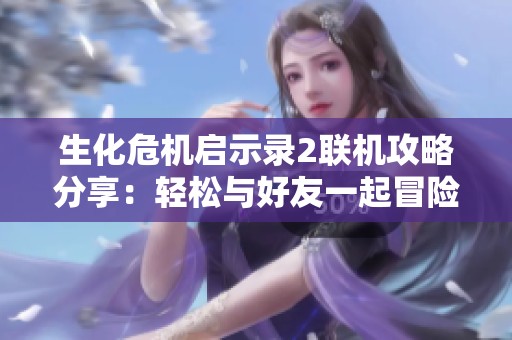 生化危机启示录2联机攻略分享：轻松与好友一起冒险