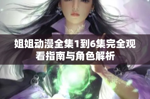 姐姐动漫全集1到6集完全观看指南与角色解析