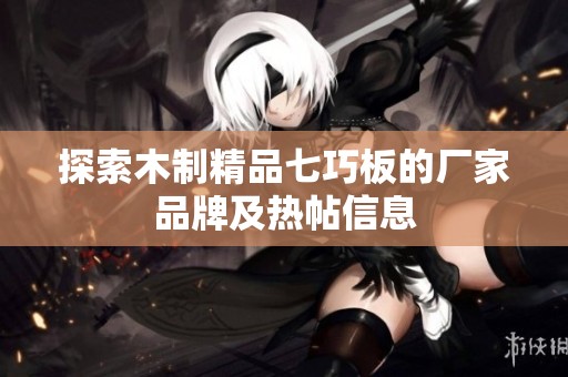 探索木制精品七巧板的厂家品牌及热帖信息
