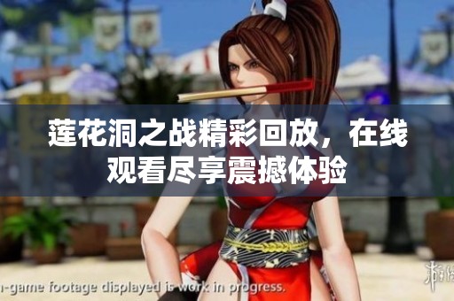 莲花洞之战精彩回放，在线观看尽享震撼体验