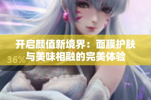 开启颜值新境界：面膜护肤与美味相融的完美体验