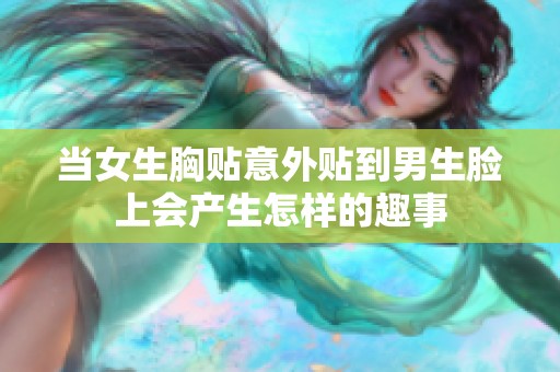 当女生胸贴意外贴到男生脸上会产生怎样的趣事