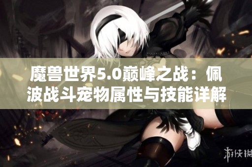 魔兽世界5.0巅峰之战：佩波战斗宠物属性与技能详解