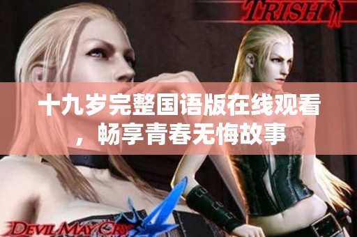 十九岁完整国语版在线观看，畅享青春无悔故事