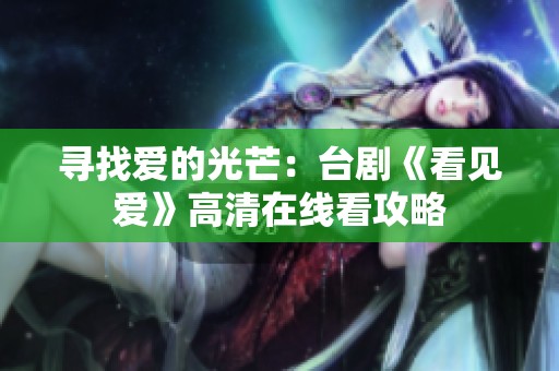 寻找爱的光芒：台剧《看见爱》高清在线看攻略