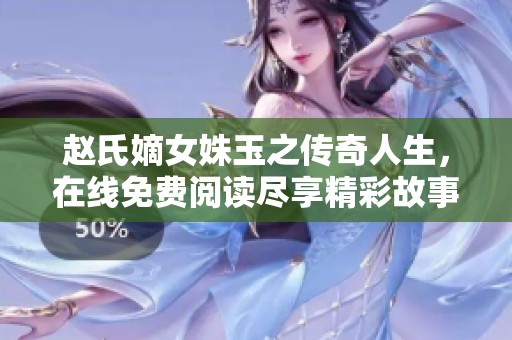 赵氏嫡女姝玉之传奇人生，在线免费阅读尽享精彩故事