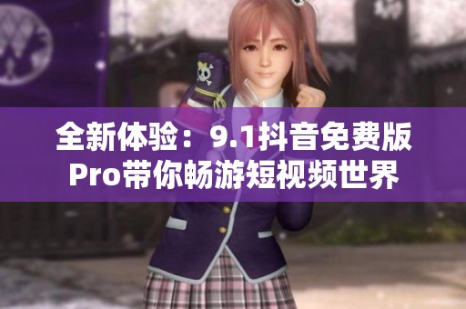 全新体验：9.1抖音免费版Pro带你畅游短视频世界