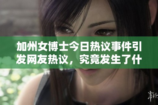 加州女博士今日热议事件引发网友热议，究竟发生了什么？