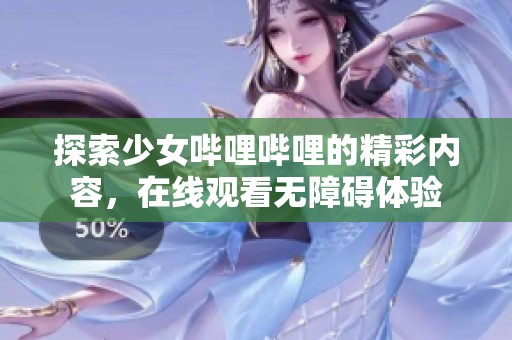探索少女哔哩哔哩的精彩内容，在线观看无障碍体验