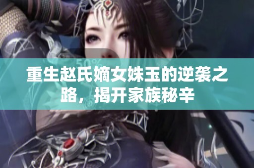 重生赵氏嫡女姝玉的逆袭之路，揭开家族秘辛