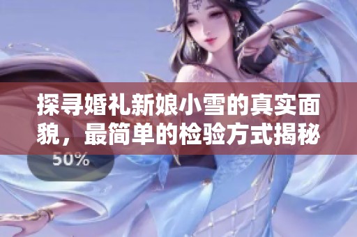 探寻婚礼新娘小雪的真实面貌，最简单的检验方式揭秘