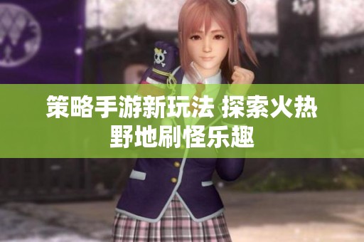 策略手游新玩法 探索火热野地刷怪乐趣