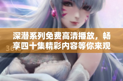 深潜系列免费高清播放，畅享四十集精彩内容等你来观看
