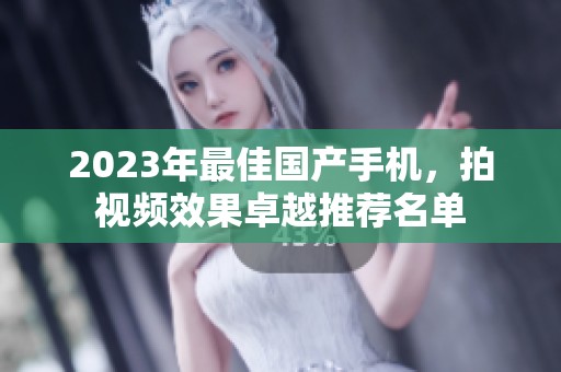 2023年最佳国产手机，拍视频效果卓越推荐名单