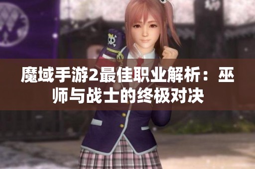 魔域手游2最佳职业解析：巫师与战士的终极对决