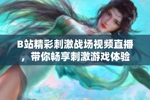 B站精彩刺激战场视频直播，带你畅享刺激游戏体验