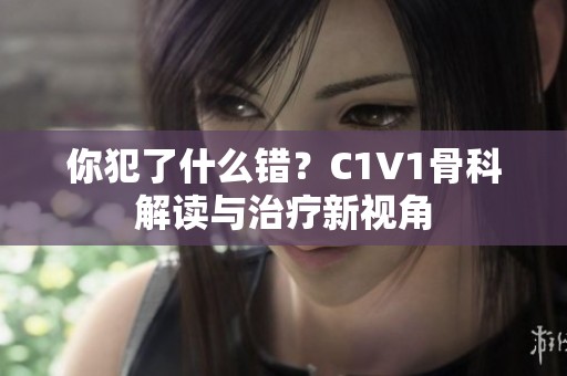 你犯了什么错？C1V1骨科解读与治疗新视角