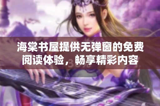 海棠书屋提供无弹窗的免费阅读体验，畅享精彩内容
