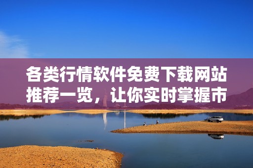 各类行情软件免费下载网站推荐一览，让你实时掌握市场动态