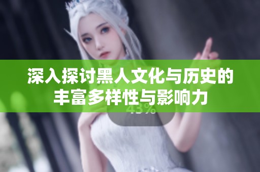 深入探讨黑人文化与历史的丰富多样性与影响力