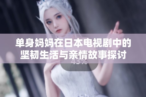 单身妈妈在日本电视剧中的坚韧生活与亲情故事探讨