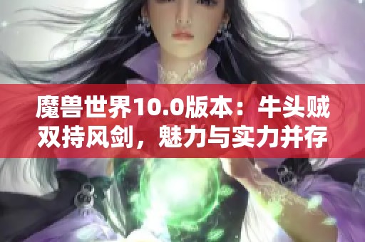 魔兽世界10.0版本：牛头贼双持风剑，魅力与实力并存的传奇角色