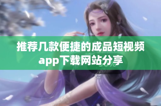 推荐几款便捷的成品短视频app下载网站分享