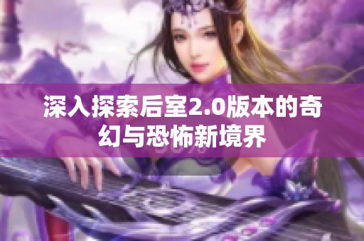 深入探索后室2.0版本的奇幻与恐怖新境界