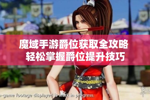 魔域手游爵位获取全攻略 轻松掌握爵位提升技巧