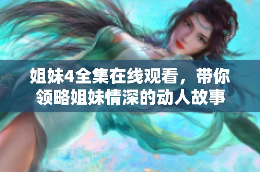 姐妹4全集在线观看，带你领略姐妹情深的动人故事