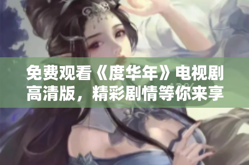 免费观看《度华年》电视剧高清版，精彩剧情等你来享受